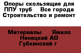 Опоры скользящие для ППУ труб. - Все города Строительство и ремонт » Материалы   . Ямало-Ненецкий АО,Губкинский г.